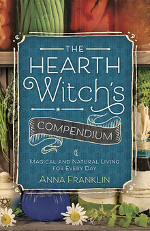 The Hearth Witch's Compendium: Magical and Natural Living for Every Day