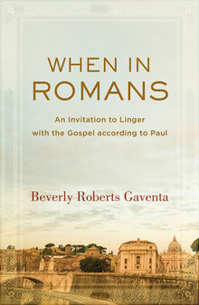 When in Romans: An Invitation to Linger with the Gospel According to Paul