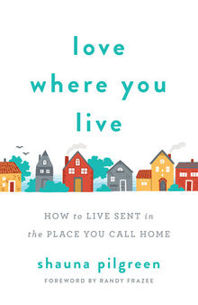 Love Where You Live: How to Live Sent in the Place You Call Home