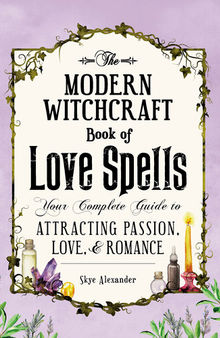 The Modern Witchcraft Book of Love Spells: Your Complete Guide to Attracting Passion, Love, and Romance