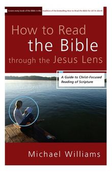 How to Read the Bible through the Jesus Lens: A Guide to Christ-Focused Reading of Scripture