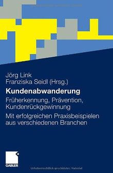 Kundenabwanderung: Früherkennung, Prävention, Kundenrückgewinnung. Mit erfolgreichen Praxisbeispielen aus verschiedenen Branchen