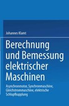 Berechnung und Bemessung elektrischer Maschinen: Asynchronmotor, Synchronmaschine, Gleichstrommaschine, elektrische Schlupfkupplung