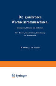 Die synchronen Wechselstrommaschinen: Generatoren, Motoren und Umformer. Ihre Theorie, Konstruktion, Berechnung und Arbeitsweise