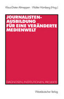 Journalistenausbildung für eine veränderte Medienwelt: Diagnosen, Institutionen, Projekte