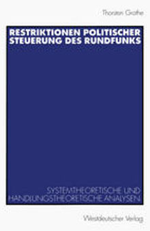 Restriktionen politischer Steuerung des Rundfunks: Systemtheoretische und handlungstheoretische Analysen