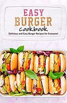 Easy Burger Cookbook: Delicious and Easy Burger Recipes for Everyone!