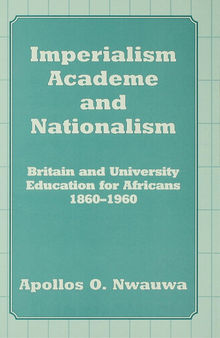 Imperialism, Academe and Nationalism: Britain and University Education for Africans 1860-1960