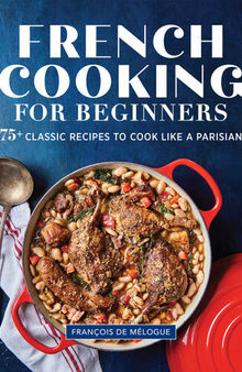 French Cooking for Beginners: 75+ Classic Recipes to Cook Like a Parisian