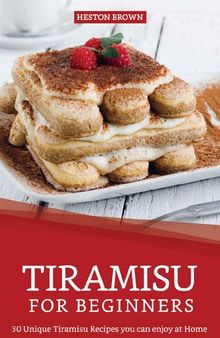 Tiramisu for Beginners: 30 Unique Tiramisu Recipes you can enjoy at Home