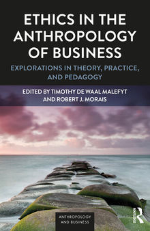 Ethics in the Anthropology of Business: Explorations in Theory, Practice, and Pedagogy