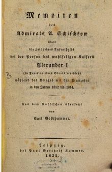 Memoiren des Admirals A. Schischkow über die Zeit seines Aufenthalts bei der Person des wohlseligen Kaisers Alexander I. (in Funktion eines Staatssekretärs) während des Krieges mit den Franzosen in den Jahren 1812 bis 1814