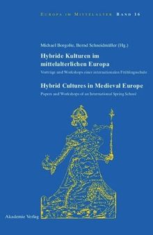 Hybride Kulturen im mittelalterlichen Europa/Hybride Cultures in Medieval Europe: Vorträge und Workshops einer internationalen Frühlingsschule/Papers and Workshops of an International Spring School