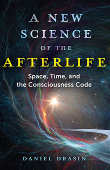 A New Science of the Afterlife: Space, Time, and the Consciousness Code