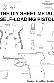 The DIY Sheet Metal Self Loading Pistol - Practical Scrap Metal Small Arms Volume 1