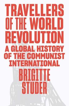 Travellers of the World Revolution: A Global History of the Communist International