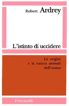 L'istinto di uccidere. Le origini e la natura animali dell'uomo