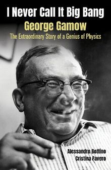 I Never Call It Big Bang - George Gamow: The Extraordinary Story Of A Genius Of Physics