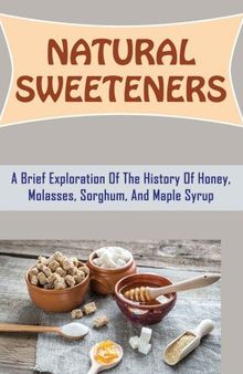 Natural Sweeteners: A Brief Exploration Of The History Of Honey, Molasses, Sorghum, And Maple Syrup