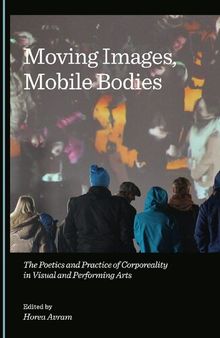 Moving Images, Mobile Bodies: The Poetics and Practice of Corporeality in Visual and Performing Arts