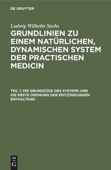 Grundlinien zu einem natürlichen, dynamischen System der practischen Medicin: Teil 1 Die Grundzüge des Systems und die erste Ordnung der Entzündungen enthaltend