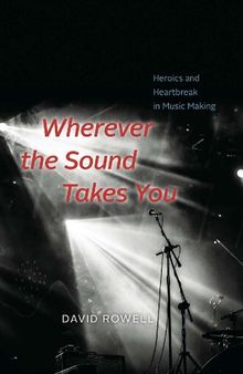 Wherever the Sound Takes You: Heroics and Heartbreak in Music Making