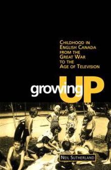 Growing Up: Childhood in English Canada from the Great War to the Age of Television