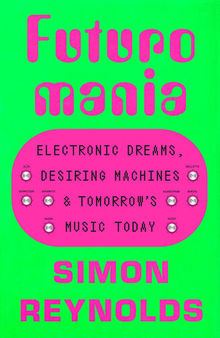 Futuromania: Electronic Dreams, Desiring Machines, and Tomorrow's Music Today