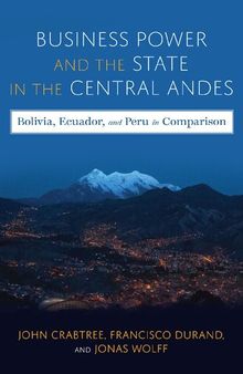 Business Power and the State in the Central Andes: Bolivia, Ecuador, and Peru in Comparison