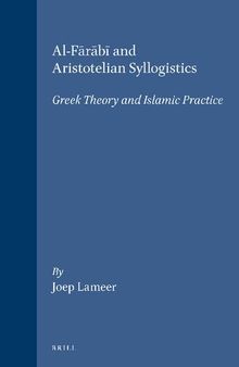Al-Farabi and Aristotelian Syllogistics: A Greek Theory and Islamic Practice (Islamic Philosophy, Theology & Science: Texts & Studies)