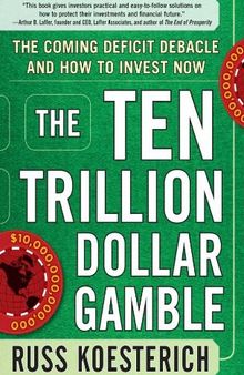 The Ten Trillion Dollar Gamble: The Coming Deficit Debacle and How to Invest Now