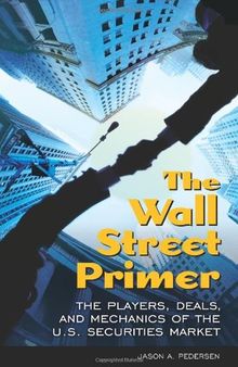 The Wall Street Primer: The Players, Deals, and Mechanics of the U.S. Securities Market