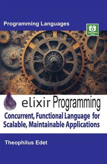 Elixir Programming: Concurrent, Functional Language for Scalable, Maintainable Applications