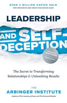 Leadership and Self-Deception, Fourth Edition: The Secret to Transforming Relationships and Unleashing Results