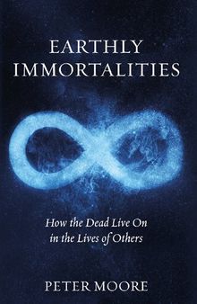 Earthly Immortalities: How the Dead Live On in the Lives of Others