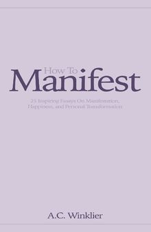 How To Manifest: 25 Inspiring Essays On Manifestation, Happiness, and Personal Transformation