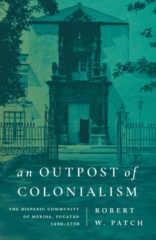 An Outpost of Colonialism: The Hispanic Community of Mérida, Yucatán, 1690–1730