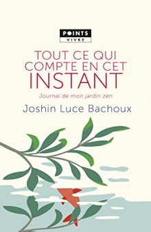 Tout ce qui compte en cet instant : Journal de mon jardin zen