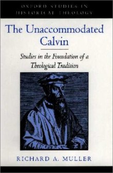 The Unaccommodated Calvin: Studies in the Foundation of a Theological Tradition