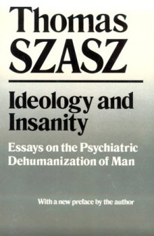 Ideology and insanity: essays on the psychiatric dehumanization of man