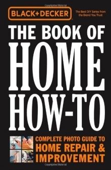 Black & Decker The Book of Home How-To: The Complete Photo Guide to Home Repair & Improvement