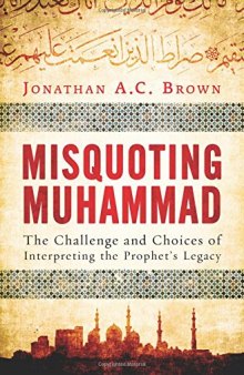 Misquoting Muhammad: The Challenge and Choices of Interpreting the Prophet's Legacy