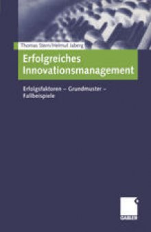 Erfolgreiches Innovationsmanagement: Erfolgsfaktoren — Grundmuster — Fallbeispiele