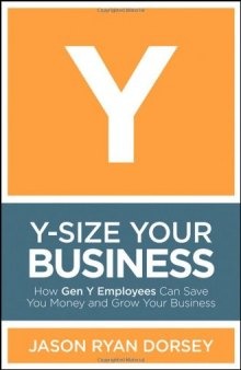 Y-Size Your Business: How Gen Y Employees Can Save You Money and Grow Your Business