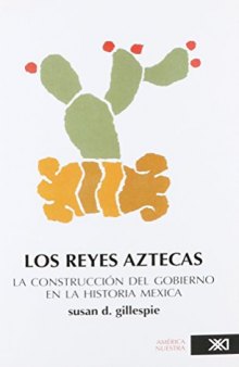 Los reyes aztecas: la construcción del gobierno en la historia mexica