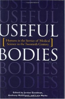 Useful Bodies: Humans in the Service of Medical Science in the Twentieth Century