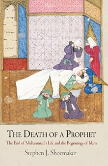 The Death of a Prophet: The End of Muhammad's Life and the Beginnings of Islam