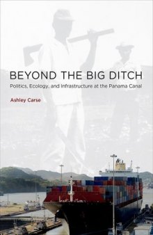 Beyond the big ditch : politics, ecology, and infrastructure at the Panama Canal