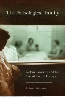 The Pathological Family: Postwar America and the Rise of Family Therapy