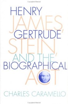 Henry James, Gertrude Stein, and the Biographical Act